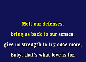 Melt our defenses.
bring us back to our senses.
give us strength to try once meme1

Baby. that's what love is for.