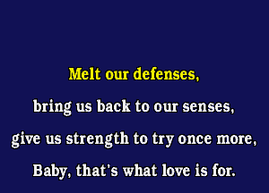 Melt our defenses.
bring us back to our senses.
give us strength to try once meme1

Baby. that's what love is for.