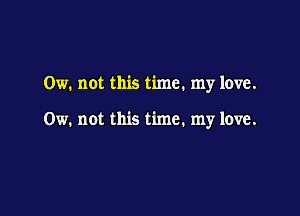 0w. not this time. my love.

0w. not this time. my love.