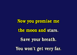 Now you promise me
the moon and stars.

Save your breath.

You won't get very far.