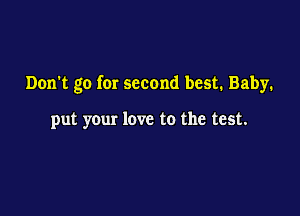 Don't go for second best. Baby.

put your love to the test.