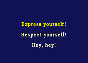 Express yourself!

Respect yourself!

Hey.hey!
