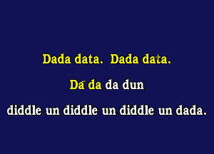 Dada data. Dada daca.
Da da da dun
diddle un diddle un diddle un dada.