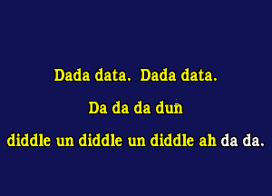 Dada data. Dada data.
Da da da dun
diddle un diddle un diddle ah da da.