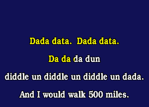 Dada data. Dada data.
Da da da dun
diddle un diddle un diddle un dada.
And I would walk 500 miles.