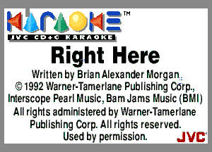 mm NE!

'JVCch-tclNARAOKE

Right Here

Written by BrianAIexander Morganiz
C1992 Warner-Tamerlane Publishing Cb'rp.,
Interscope Pearl M usic, Barn Jams Music (BMIJ
All rights administered by Warner-Tamerlane

Publishing Corp. All rights reserved.
Used by permission. JVC