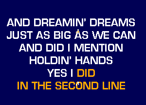 AND DREAMIN' DREAMS
JUST AS BIG AS WE CAN
AND DID I MENTION
HOLDIN' HANDS
YES I DID
IN THE SECOND LINE