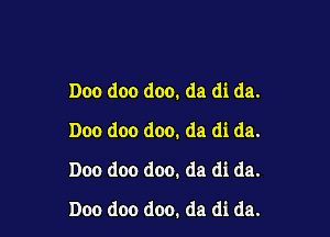 Dec doo doo. da di da.

Doo doo doo. da di da.
Doo doo doo. da di da.
Doo doo doo. da di da.