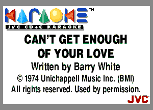 mm NE!

'JVCch-OCINARAOKE

CANT GET ENOUGH

OF YOUR LOVE

Written by Barry White

.g.1g74 Unichappell Music Inc. (BMI)

All rig his reserved. Used by permission.
JVB