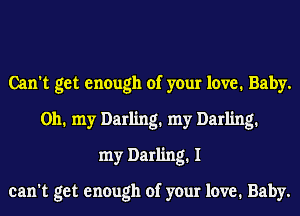 Can't get enough of your love. Baby.
0111 my Darling1 my Darling1
my Darling1 I

can't get enough of your love. Baby.