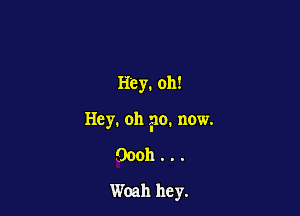 Hey. oh!

Hey. oh 510. now.

00011.. .

Woah hey.