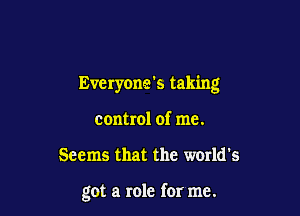 Everyone's taking
control of me.

Seems that the warld's

got a role for me.