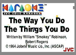 nm N?

'JVCch-OCINARAOKE

The Way You Do
The Things You Do

Written by 1Milliam Smokey Robinson,

Robert Rogers

'31964Jobete Music 00., lnc.(ASCAPJ
JVC