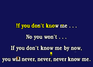 If you don't know me . . .
No you won't . . .
If you don't know me by now.

- 5
you wul never. never. never know me.
