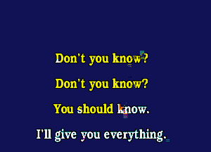 Don't you know .7
Don't you know?

You should kn0w.

I'll give you everything.