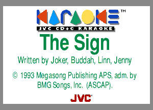 KIAPA KIEM

'JVCch-tclNARAOKE

The Sign

Writter by Joker. Bdeal. Lirr. Jerry

If 1993 Magasc-ng Putlishing APB. acrr. t1,-
BMG Songs. Inc. (ASCAPL

JUC