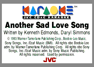 KIAPA K13

'JVCch-OCINARAOKE

Another Sad Love Song

Writtor by Korretr Edmords. Daryl Simmors

I003  zrrcrlg F?'IE r9 FthFhrnLr-lr- I nnhlc Ir.r. I, Lclr
SCH.- dcngs, Inc- ICEI I. llS IC II NIL .ull rights ctr) Ii crjme lrr
acr'. h? (Jarmr Iar'erhm Puhhghmg Cctp. 31 mm the Firing

Sengs, In? IW- Nusm 3'37 h'r' 53'3! Nusm Puhllshlns.
9 Chis IESEFZ'SIL Him I)? perr'lsslcn.

JUC