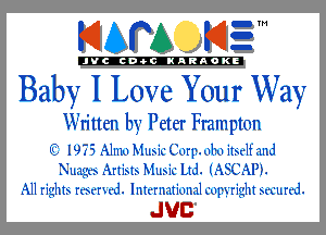 KIAPA K13

'JVCch-OCINARAOKE

Baby I Love Your Way

Wn'tten by Peter mepton
I13 I973 Alma Music Corp. 0120 itsdf and
Slums Artists Music Ltd. (ASCAPL
All rights rmmd. Intcrlmtimml copyright .x'u'urcd.

JUC