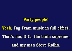 Party people!
Yeah. Tag Team music in full effect.
That's me. DC. the brain supreme.

and my man Steve Rollin.