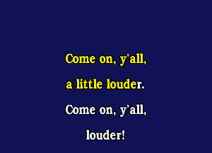 Come on. fall.

a little louder.
Come on. y'all.

louder!