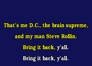That's me DC. the brain supreme.
and my man Steve Rollin.
Bring it back1 y'all.

Bring it back1 y'all.