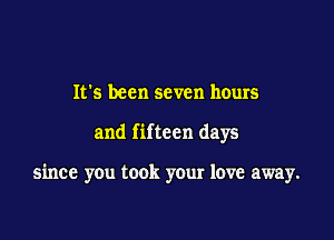 It's been seven hours

and fifteen days

since you took your love away.