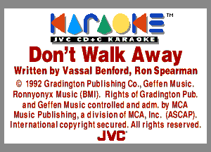 KIAPA K13

'JVCch-OCINARAOKE

Ith Walk Away

Written by Vassal Benfard, Ran Spearman

(Q1992 Gradington Publishing 00.. Geffen Music.
Ronnyanyx Music (BMIL Rights afGradingtan Pub.
and Geffen Music controlled and adm. by MCA
Music Publishing. a divisionaf MCA. Inc. (ASCAPII.
International capyrightsecured. All rights reserved.

JUC