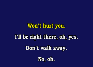 Wonk hurt you.

I'll be right there. oh. yes.

Don't walk away.

No. 011.