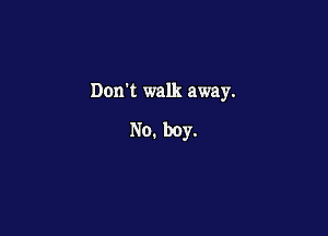 Donk walk away.

No. boy.
