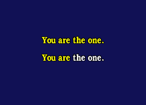 You are the one.

You are the one.