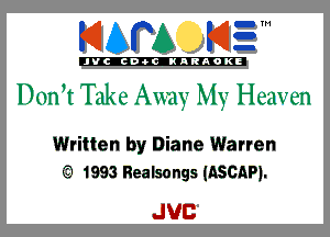 KIAPA K13

'JVCch-OCINARAOKE

D (m ,t Tak 8 Away My H eaven

Written by Diane Warren
(5) 1993 Realsongs (ASCAPJ.

JUC