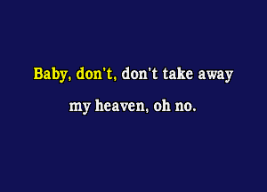 Baby. donk. don't take away

my heaven. oh no.