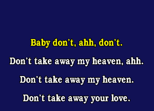 Baby don't. ahh. don't.
Don't take away my heaven. ahh.
Don't take away my heaven.

Don't take away your love.