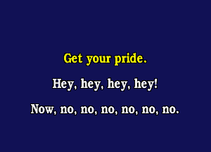 Get your pride.

mewmwmw!

Now.no.no.no.no.no.no.