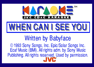 KIAPA KIZ'

'JVCch-OCIKARAOKI

WHEN CAN I SEE YOU

Written by Babyiace

Q1993 Sony Songs. Inc. EpiciSoIar Songs Inc.
Ecaf Music (BMIi. All rights adm. by Sony Music

Publishing. All rights reserved. Used by permission.

JUB