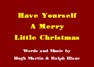 lHIawe Yourselli
A Merry
lLl'ntltlle Christmas

Wbrds and Kunsic by
Hugh Dhriin Q Ralph Blane