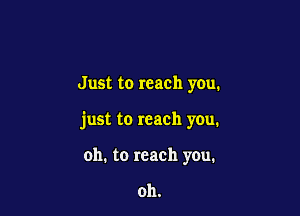 Just to reach you.

just to reach you.

011. to reach you.

oh.