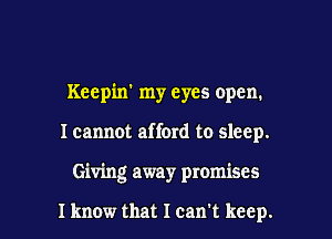 Keepin' my eyes open.
I cannot afford to sleep.

Giving away promises

I know that I can't keep. l
