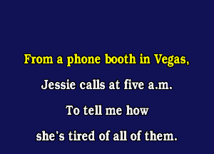 mom a phone booth in Vegas.
Jessie calls at five am.
To tell me how

she's tired of all of them.