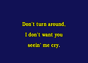 Don't turn around.

I don't want you

seein' me cry.