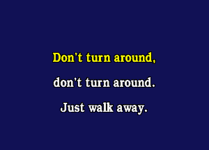 Don't turn around.

don't turn around.

Just walk away.