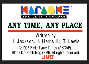 KIAPA KIZ'

'JVCch-OCIKARAOKI

ANY TIME, ANY PLACE

Written by
J. Jackson. J. Harris III. T. Lewis
15. 1993 Fly1e Tyme Tunes (ASCAPL

Black Ice Publishing ujBr-Ali. All rigms reserved.
JVB