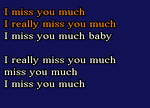I miss you much
I really miss you much
I miss you much baby

I really miss you much
miss you much
I miss you much