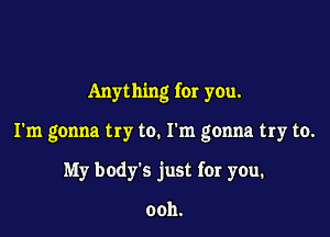 Anything for you.

I'm gonna try to. I'm gonna try to.
My body's just for you.

0011.