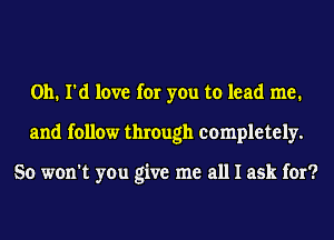 on. I'd love for you to lead me.
and follow through completely.

So won't you give me all I ask for?