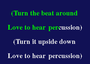 (Turn the beat around
Love to hear percussion)
(Turn it upside down

Love to hear percussion)