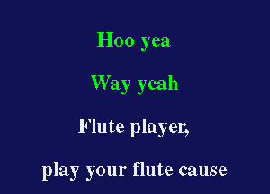 H00 yea

W ay yeah

Flute player,

play your flute cause