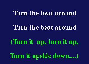 'Ihrn the beat around
'Ihrn the beat around
('Illrn it up, turn it up,

Turn it upside down....)