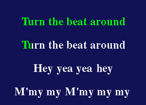Turn the beat around
Turn the beat around
Hey yea yea hey

M'my my M'my my my