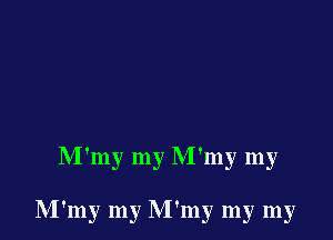 M'my my M'my my

M'my my M'my my my